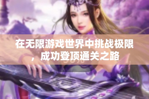 在无限游戏世界中挑战极限，成功登顶通关之路
