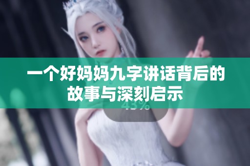 一个好妈妈九字讲话背后的故事与深刻启示