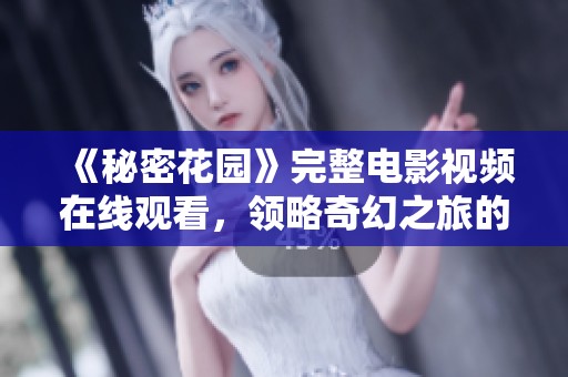 《秘密花园》完整电影视频在线观看，领略奇幻之旅的魅力