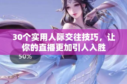 30个实用人际交往技巧，让你的直播更加引人入胜