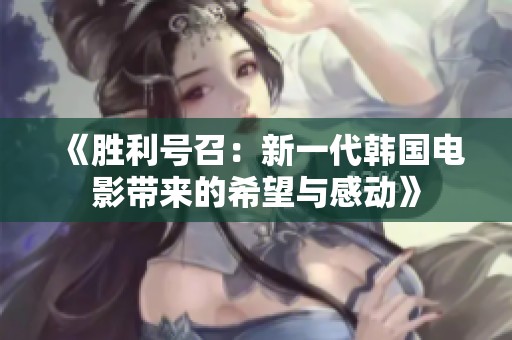 《胜利号召：新一代韩国电影带来的希望与感动》