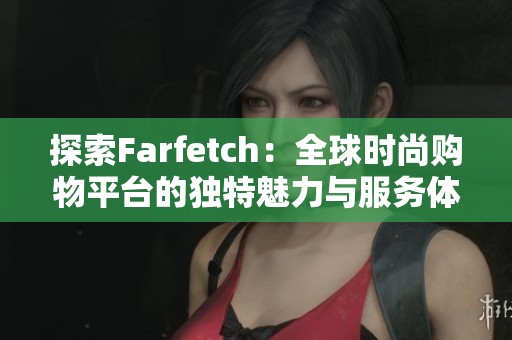 探索Farfetch：全球时尚购物平台的独特魅力与服务体验