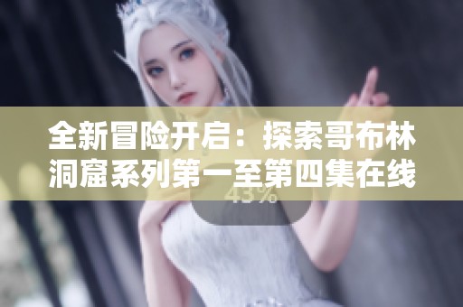 全新冒险开启：探索哥布林洞窟系列第一至第四集在线观看指南