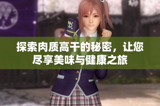 探索肉质高干的秘密，让您尽享美味与健康之旅