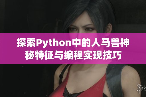 探索Python中的人马兽神秘特征与编程实现技巧