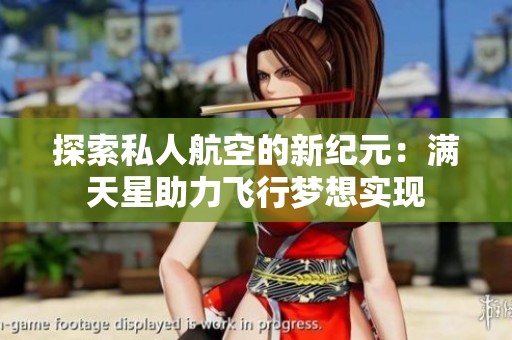 探索私人航空的新纪元：满天星助力飞行梦想实现