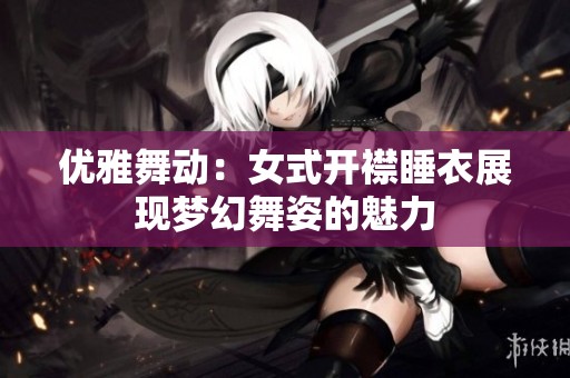 优雅舞动：女式开襟睡衣展现梦幻舞姿的魅力