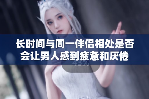 长时间与同一伴侣相处是否会让男人感到疲惫和厌倦