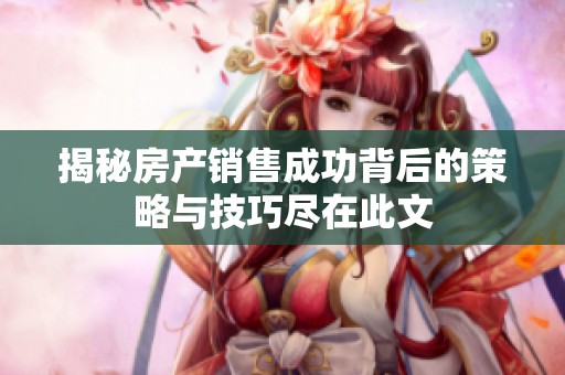 揭秘房产销售成功背后的策略与技巧尽在此文