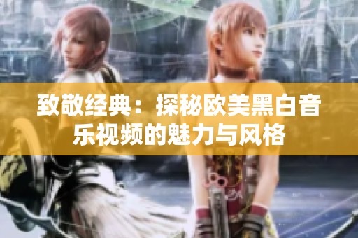 致敬经典：探秘欧美黑白音乐视频的魅力与风格