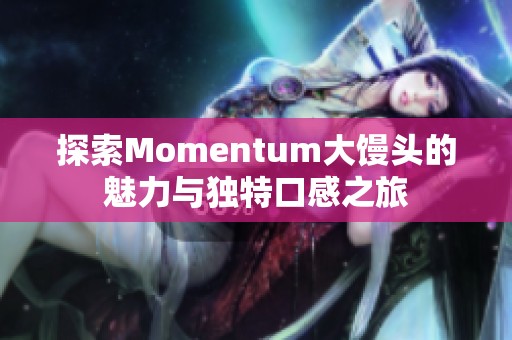 探索Momentum大馒头的魅力与独特口感之旅