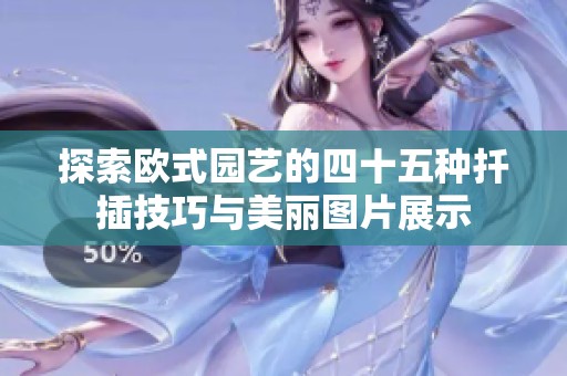 探索欧式园艺的四十五种扦插技巧与美丽图片展示