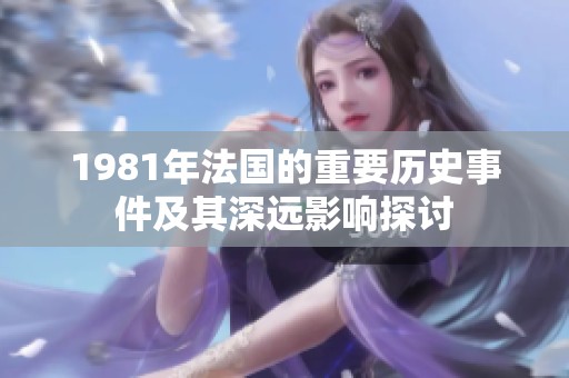 1981年法国的重要历史事件及其深远影响探讨
