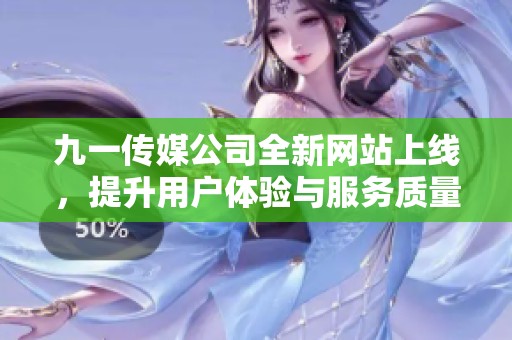 九一传媒公司全新网站上线，提升用户体验与服务质量