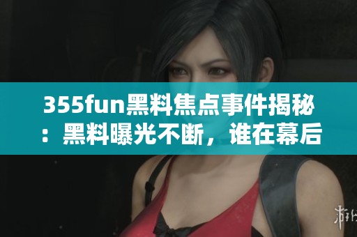 355fun黑料焦点事件揭秘：黑料曝光不断，谁在幕后操控？