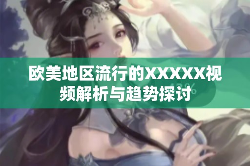 欧美地区流行的XXXXX视频解析与趋势探讨