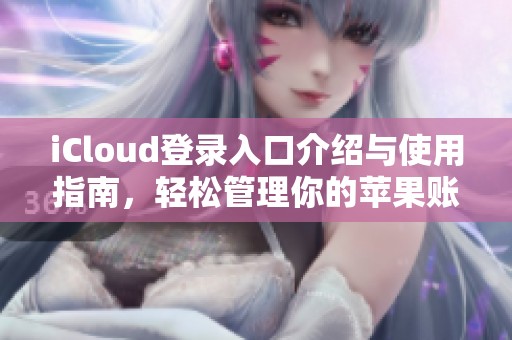 iCloud登录入口介绍与使用指南，轻松管理你的苹果账号