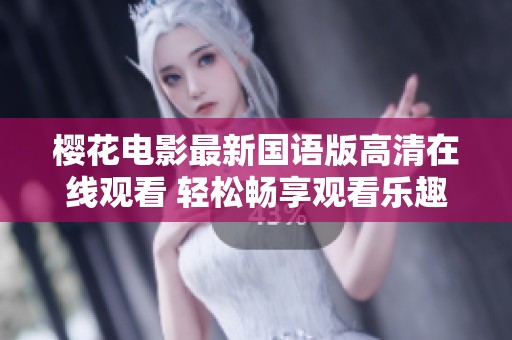 樱花电影最新国语版高清在线观看 轻松畅享观看乐趣