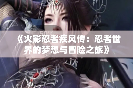 《火影忍者疾风传：忍者世界的梦想与冒险之旅》