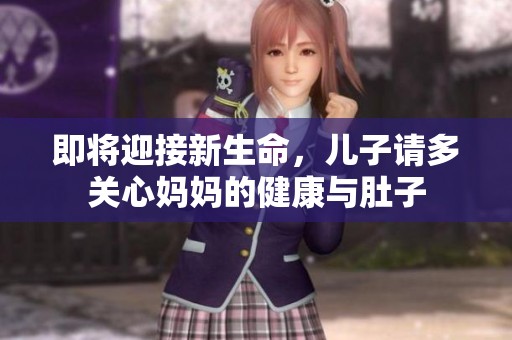 即将迎接新生命，儿子请多关心妈妈的健康与肚子