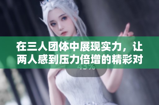 在三人团体中展现实力，让两人感到压力倍增的精彩对决