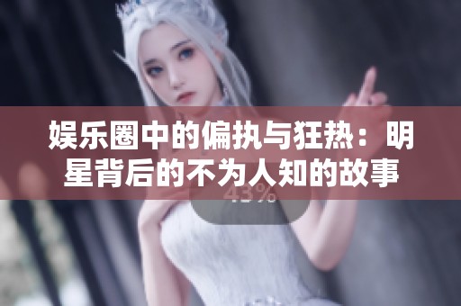 娱乐圈中的偏执与狂热：明星背后的不为人知的故事