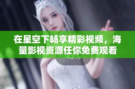 在星空下畅享精彩视频，海量影视资源任你免费观看