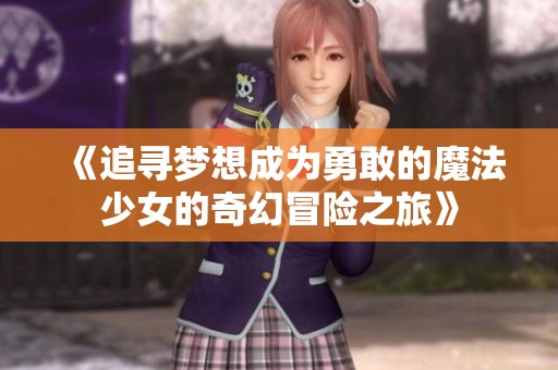 《追寻梦想成为勇敢的魔法少女的奇幻冒险之旅》