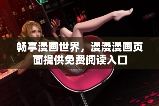 畅享漫画世界，漫漫漫画页面提供免费阅读入口