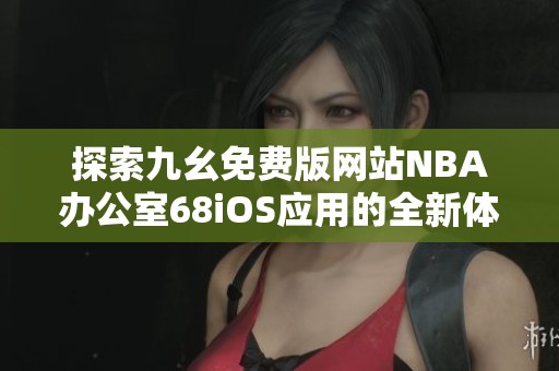 探索九幺免费版网站NBA办公室68iOS应用的全新体验