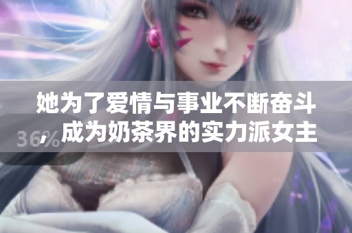她为了爱情与事业不断奋斗，成为奶茶界的实力派女主角