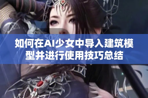 如何在AI少女中导入建筑模型并进行使用技巧总结