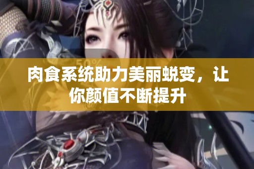 肉食系统助力美丽蜕变，让你颜值不断提升