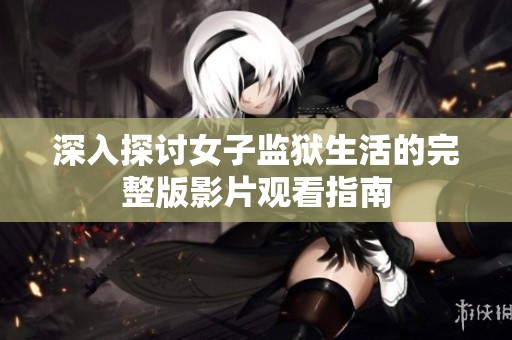 深入探讨女子监狱生活的完整版影片观看指南