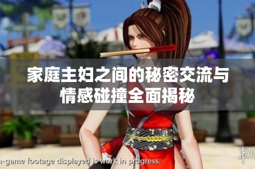 家庭主妇之间的秘密交流与情感碰撞全面揭秘