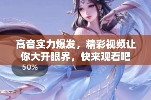 高音实力爆发，精彩视频让你大开眼界，快来观看吧