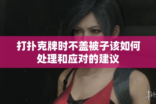 打扑克牌时不盖被子该如何处理和应对的建议