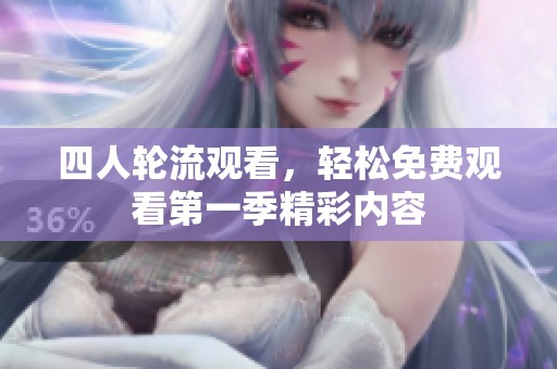 四人轮流观看，轻松免费观看第一季精彩内容