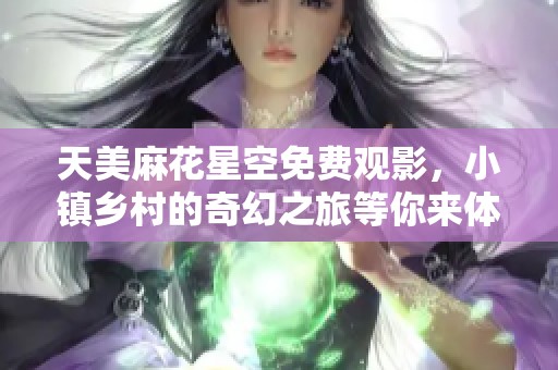 天美麻花星空免费观影，小镇乡村的奇幻之旅等你来体验
