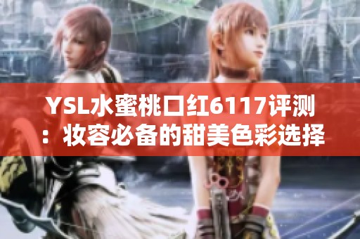 YSL水蜜桃口红6117评测：妆容必备的甜美色彩选择