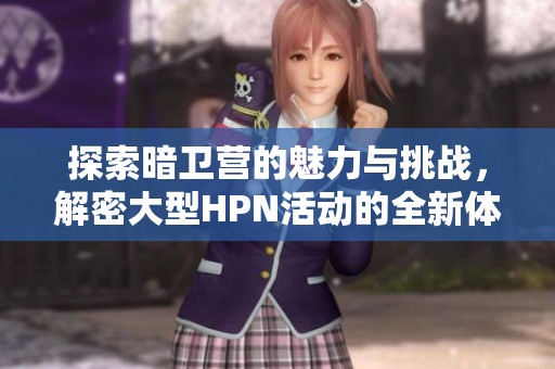 探索暗卫营的魅力与挑战，解密大型HPN活动的全新体验