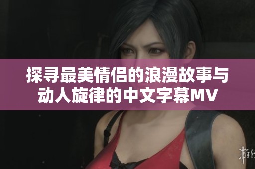 探寻最美情侣的浪漫故事与动人旋律的中文字幕MV