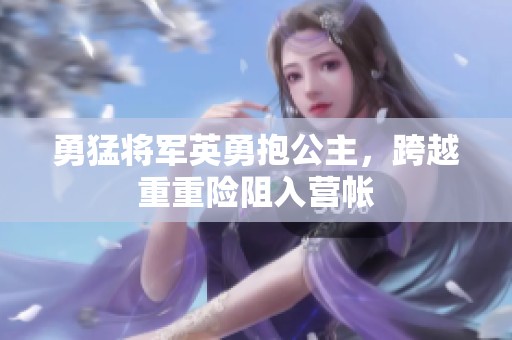 勇猛将军英勇抱公主，跨越重重险阻入营帐