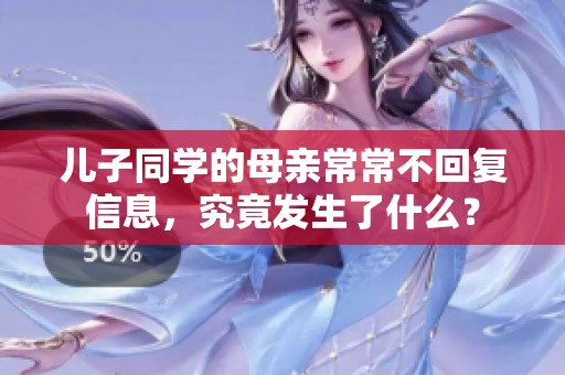 儿子同学的母亲常常不回复信息，究竟发生了什么？