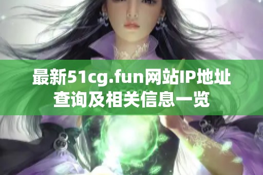 最新51cg.fun网站IP地址查询及相关信息一览