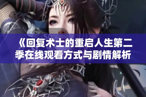 《回复术士的重启人生第二季在线观看方式与剧情解析》