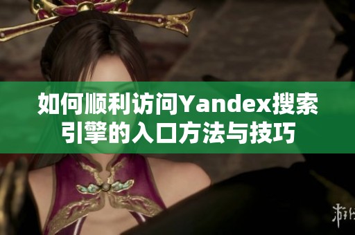 如何顺利访问Yandex搜索引擎的入口方法与技巧