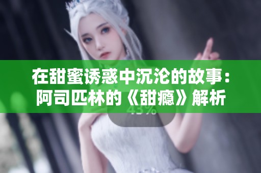 在甜蜜诱惑中沉沦的故事：阿司匹林的《甜瘾》解析