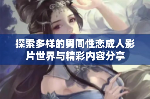 探索多样的男同性恋成人影片世界与精彩内容分享