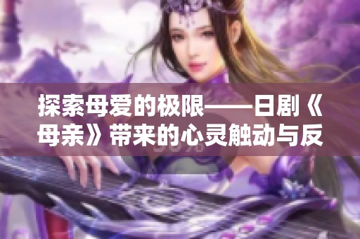 探索母爱的极限——日剧《母亲》带来的心灵触动与反思